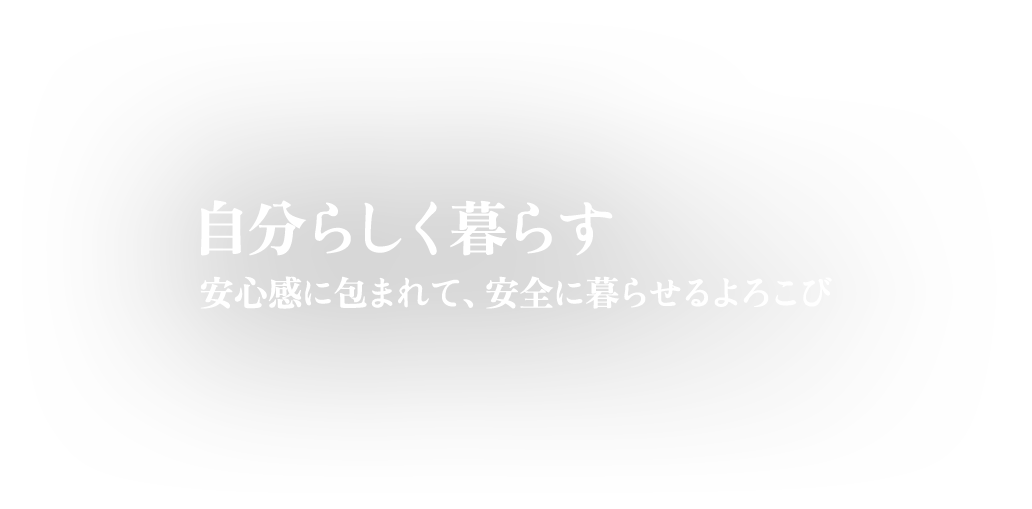 自分らしく暮らす　安心感に包まれて、安全に暮らせるよろこび